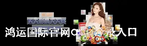 鸿运国际官网app登录入口