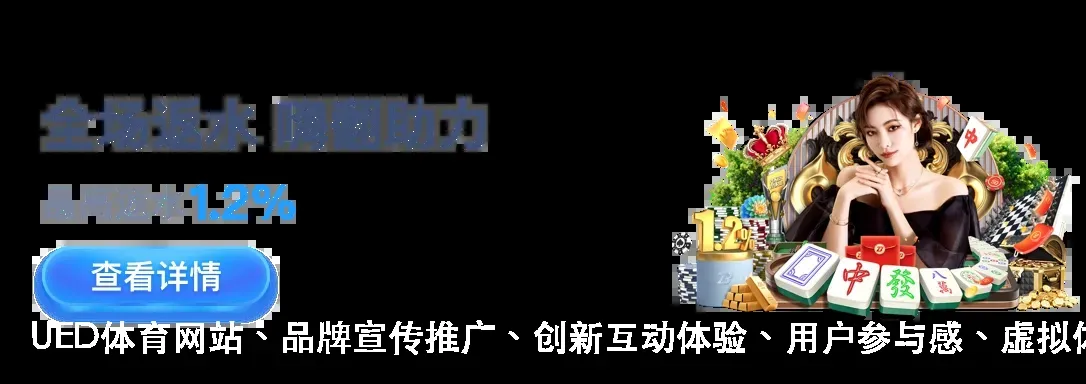 UED体育网站、品牌宣传推广、创新互动体验、用户参与感、虚拟体育赛事、触觉反馈技术、创新广告投放、用户粘性、传统文化元素、赛事活动运营、误操作避免、研发创新、娱乐创新、广告效果分析、运营案例